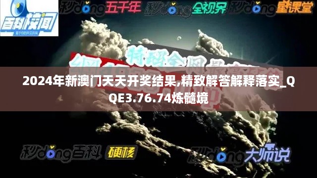 2024年新澳门天天开奖结果,精致解答解释落实_QQE3.76.74炼髓境