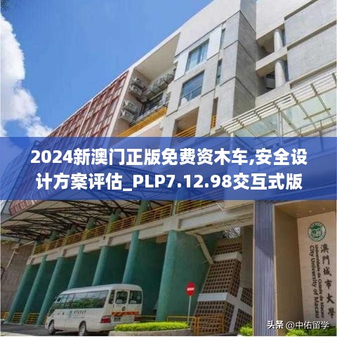 2024新澳门正版免费资木车,安全设计方案评估_PLP7.12.98交互式版