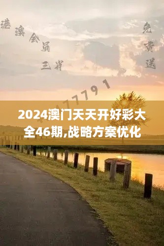 2024澳门天天开好彩大全46期,战略方案优化_XND4.35.39轻量版