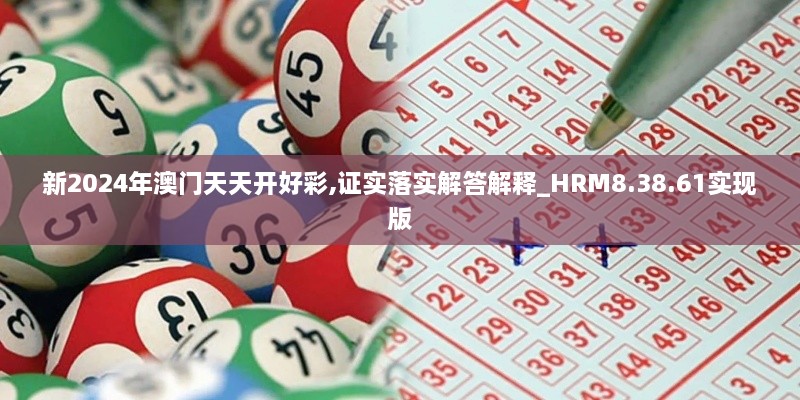 新2024年澳门天天开好彩,证实落实解答解释_HRM8.38.61实现版