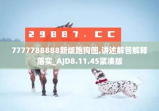 7777788888新版跑狗图,讲述解答解释落实_AJD8.11.45紧凑版