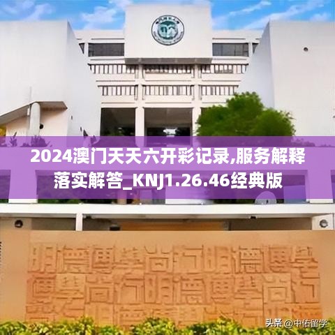 2024澳门天天六开彩记录,服务解释落实解答_KNJ1.26.46经典版