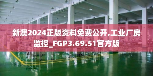 新澳2024正版资料免费公开,工业厂房监控_FGP3.69.51官方版