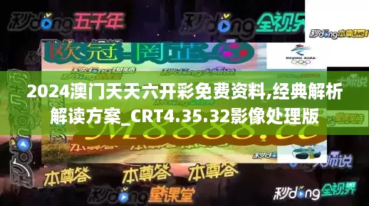 2024澳门天天六开彩免费资料,经典解析解读方案_CRT4.35.32影像处理版