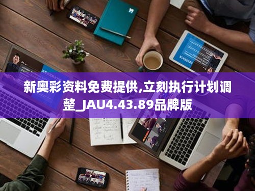 新奥彩资料免费提供,立刻执行计划调整_JAU4.43.89品牌版