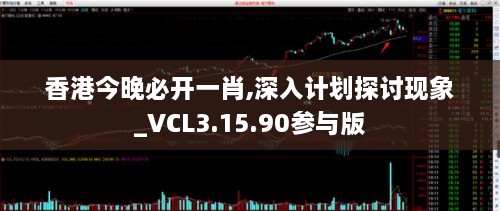 香港今晚必开一肖,深入计划探讨现象_VCL3.15.90参与版