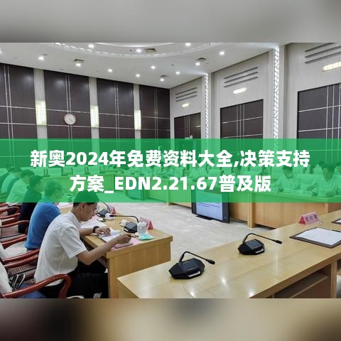 新奥2024年免费资料大全,决策支持方案_EDN2.21.67普及版