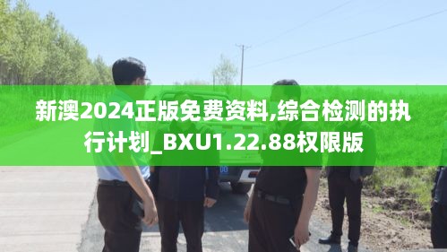 新澳2024正版免费资料,综合检测的执行计划_BXU1.22.88权限版