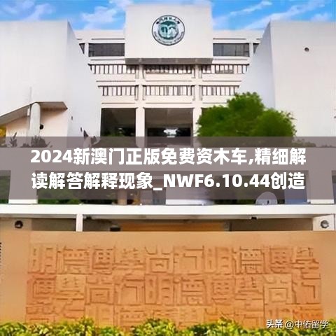 2024新澳门正版免费资木车,精细解读解答解释现象_NWF6.10.44创造力版