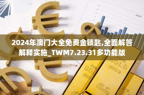 2024年澳门大全免费金锁匙,全面解答解释实施_TWM7.23.31多功能版