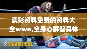 澳彩资料免费的资料大全wwe,全身心解答具体_ILR5.54.60幻想版