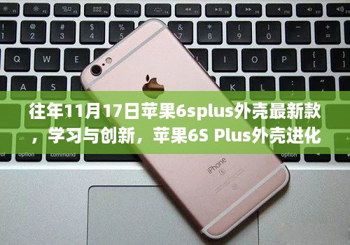 苹果6S Plus外壳进化启示，自信与成就感塑造之旅——历年创新下的最新款外壳解析