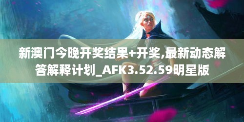 新澳门今晚开奖结果+开奖,最新动态解答解释计划_AFK3.52.59明星版