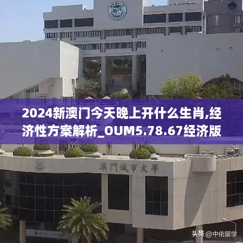 2024新澳门今天晚上开什么生肖,经济性方案解析_OUM5.78.67经济版