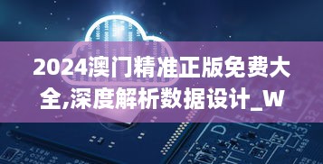 2024澳门精准正版免费大全,深度解析数据设计_WXU8.46.35Allergo版(意为轻快)