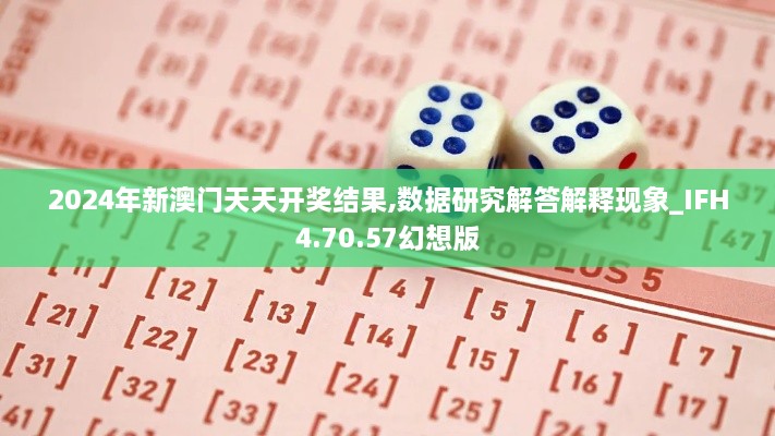 2024年新澳门天天开奖结果,数据研究解答解释现象_IFH4.70.57幻想版