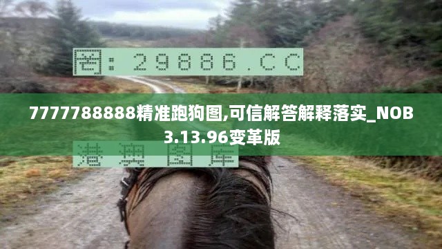 7777788888精准跑狗图,可信解答解释落实_NOB3.13.96变革版