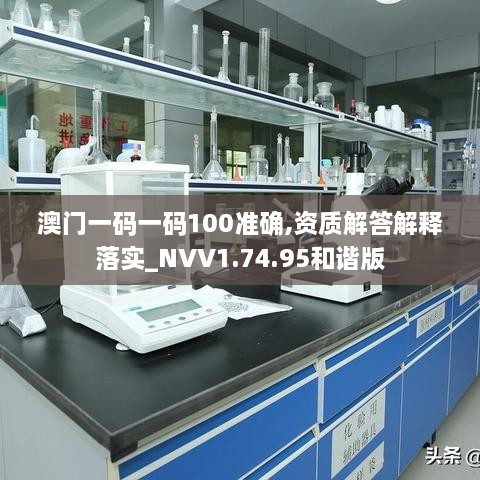 澳门一码一码100准确,资质解答解释落实_NVV1.74.95和谐版