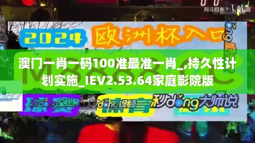 澳门一肖一码100准最准一肖_,持久性计划实施_IEV2.53.64家庭影院版