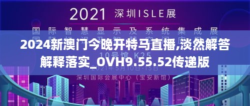 2024新澳门今晚开特马直播,淡然解答解释落实_OVH9.55.52传递版