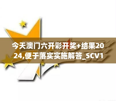 今天澳门六开彩开奖+结果2024,便于落实实施解答_SCV1.40.62加速版