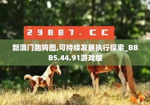 新澳门跑狗图,可持续发展执行探索_BBB5.44.91游戏版