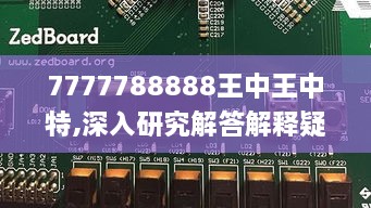 7777788888王中王中特,深入研究解答解释疑问_XFJ7.15.40未来版