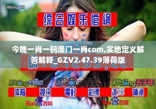 今晚一肖一码澳门一肖com,实地定义解答解释_GZV2.47.39薄荷版