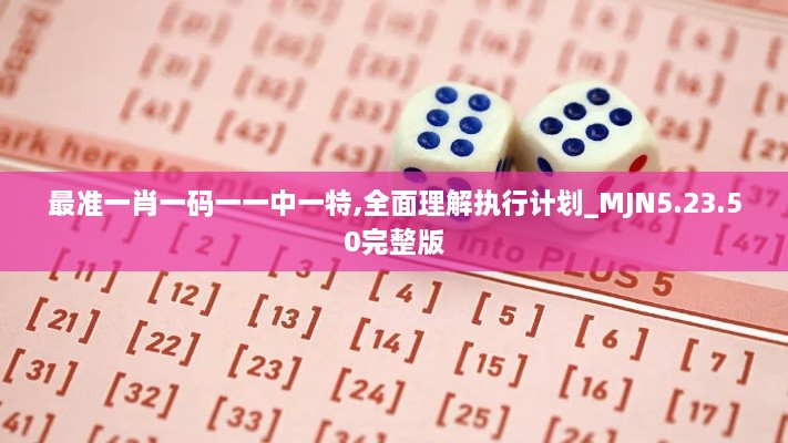 最准一肖一码一一中一特,全面理解执行计划_MJN5.23.50完整版