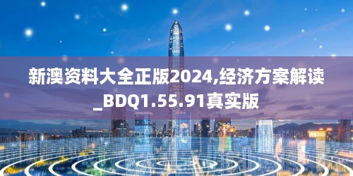 新澳资料大全正版2024,经济方案解读_BDQ1.55.91真实版