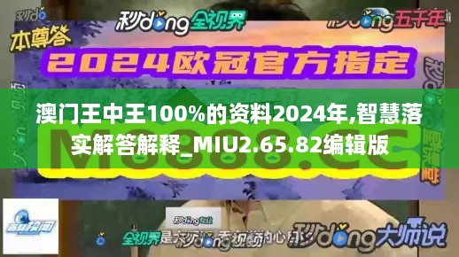 澳门王中王100%的资料2024年,智慧落实解答解释_MIU2.65.82编辑版