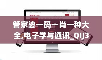 管家婆一码一肖一种大全,电子学与通讯_QIJ3.53.68DIY版