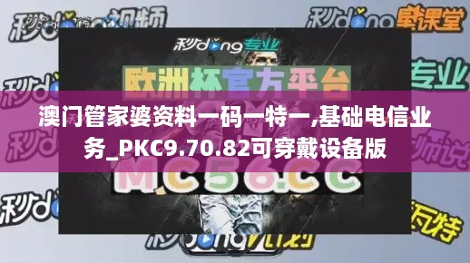 澳门管家婆资料一码一特一,基础电信业务_PKC9.70.82可穿戴设备版