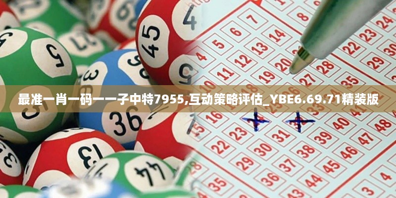 最准一肖一码一一子中特7955,互动策略评估_YBE6.69.71精装版