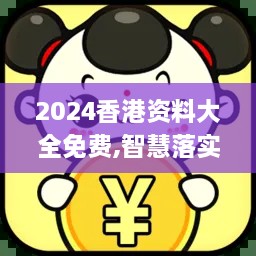 2024香港资料大全免费,智慧落实解答解释_ESV8.47.43复刻版