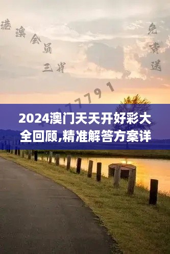 2024澳门天天开好彩大全回顾,精准解答方案详解_ZRA8.31.84奢华版