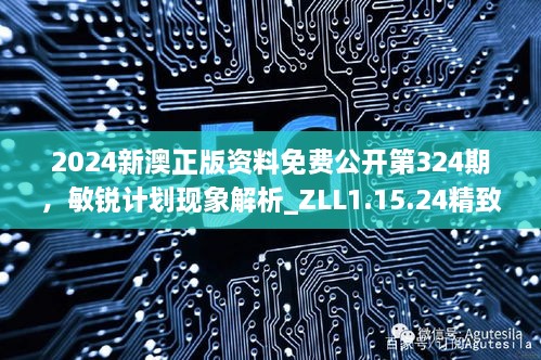 2024新澳正版资料免费公开第324期，敏锐计划现象解析_ZLL1.15.24精致生活版