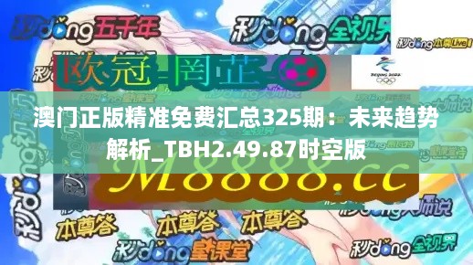 澳门正版精准免费汇总325期：未来趋势解析_TBH2.49.87时空版