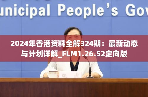 2024年香港资料全解324期：最新动态与计划详解_FLM1.26.52定向版