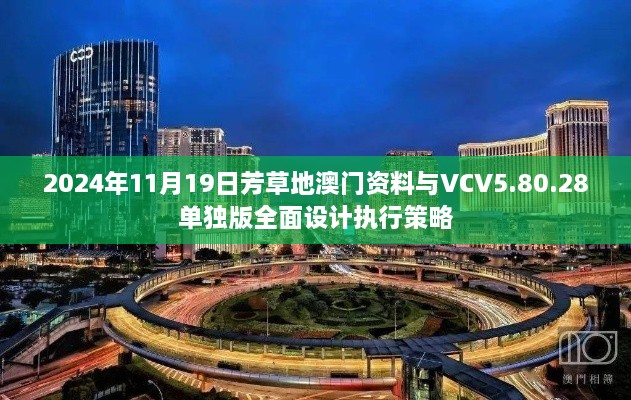 2024年11月19日芳草地澳门资料与VCV5.80.28单独版全面设计执行策略