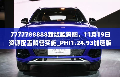 7777788888新版跑狗图，11月19日资源配置解答实施_PHI1.24.93加速版