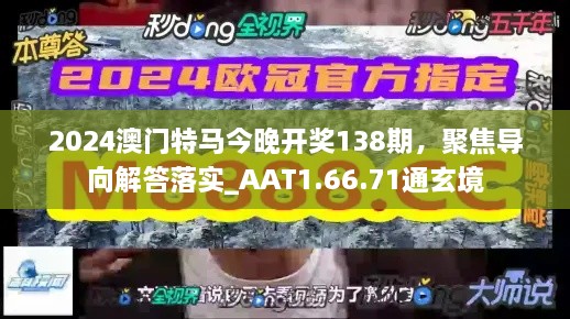 2024澳门特马今晚开奖138期，聚焦导向解答落实_AAT1.66.71通玄境