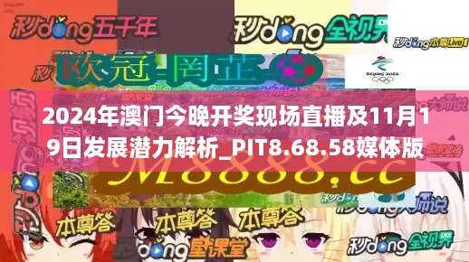 2024年澳门今晚开奖现场直播及11月19日发展潜力解析_PIT8.68.58媒体版