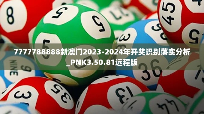 7777788888新澳门2023-2024年开奖识别落实分析_PNK3.50.81远程版