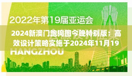 2024新澳门跑狗图今晚特别版：高效设计策略实施于2024年11月19日_HUC7.50.35内容