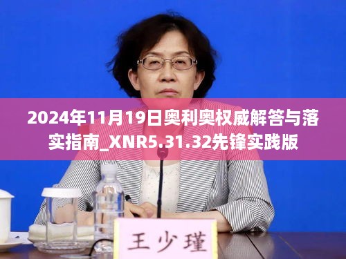 2024年11月19日奥利奥权威解答与落实指南_XNR5.31.32先锋实践版