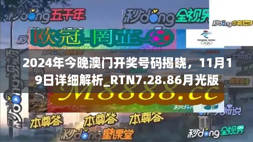 2024年今晚澳门开奖号码揭晓，11月19日详细解析_RTN7.28.86月光版