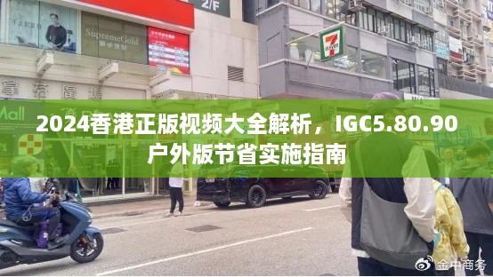 2024香港正版视频大全解析，IGC5.80.90户外版节省实施指南