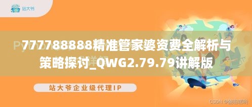 777788888精准管家婆资费全解析与策略探讨_QWG2.79.79讲解版