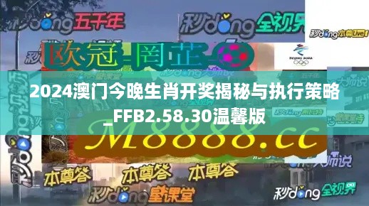 2024澳门今晚生肖开奖揭秘与执行策略_FFB2.58.30温馨版